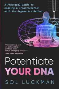 Title: Potentiate Your DNA: A Practical Guide to Healing & Transformation with the Regenetics Method, Author: Sol Luckman