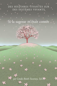 Title: Si la sagesse m'était contée: Des histoires vivantes sur des systemes vivants, Author: Linda Booth Sweeney