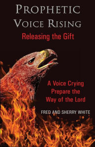 Title: Prophetic Voice Rising: Releasing the Gift, Author: Fred C White