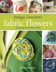 Indygo Junction's Fabric Flowers: 25 Flowers for Fashion and Home