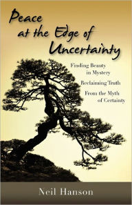 Peace At The Edge Of Uncertainty: Finding Beauty in Mystery, Reclaiming Truth From the Myth of Certainty