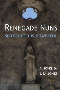 Title: Renegade Nuns: Sisterhood is Powerful, Author: Lisa Jones