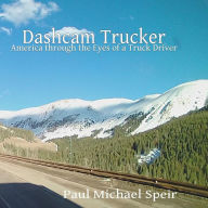 Title: Dashcam Trucker: America through the Eyes of a Truck Driver, Author: Paul Michael Speir
