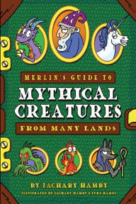 Title: Merlin's Guide to Mythical Creatures from Many Lands: A Mythical Creature Guidebook for Kids, Author: Zachary Hamby