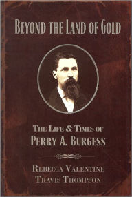 Title: Beyond the Land of Gold: The Life & Times of Perry A. Burgess, Author: Rebecca Valentine