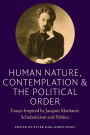 Human Nature, Contemplation, and the Political Order: Essays Inspired by Jacques Maritain's Scholasticism and Politics