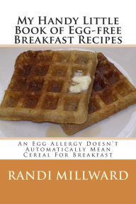 Title: My Handy Little Book of Egg-Free Breakfast Recipes: An Egg Allergy Doesn't Automatically Mean Cereal for Breakfast, Author: Randi Millward