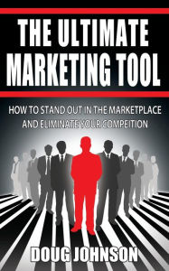 Title: The Ultimate Marketing Tool: How to Stand Out in the Marketplace and Eliminate Your Competition, Author: Doug Johnson