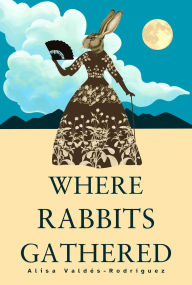 Title: Where Rabbits Gathered, Author: Alisa Valdés-Rodríguez