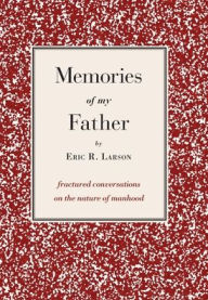 Title: Memories of my Father: fractured conversations on the nature of manhood, Author: Eric Larson