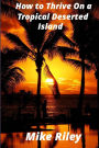 How to Thrive on a Tropical Deserted Island: A Primer for the Shipwrecked Sailor Or Living off the Land in Paradise