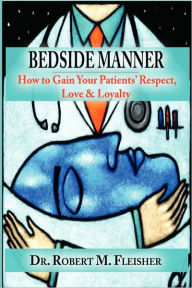 Title: Bedside Manner: How to Gain Your Patients' Respect, Love & Loyalty, Author: Robert M Fleisher DMD