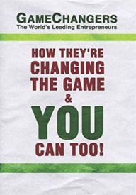 Title: Game Changers: The World's Leading Entrepreneurs: How They're Changing the Game and You Can Too!, Author: Nick Nanton