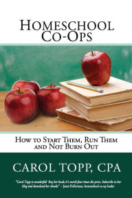 Title: Homeschool Co-ops: How to Start Them, Run Them and Not Burn Out, Author: Carol Topp Cpa