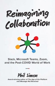 Title: Reimagining Collaboration: Slack, Microsoft Teams, Zoom, and the Post-COVID World of Work, Author: Phil Simon