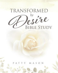 Title: Transformed by Desire Bible Study: A Journey of Awakening to Life and Love, Author: Patty Mason