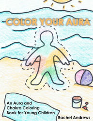 Title: Color Your Aura: An Aura and Chakra Coloring Book for Young Children, Author: Rachel Andrews