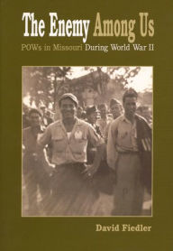 Title: The Enemy Among Us: POW's in Missouri during World War II, Author: David W. Fiedler