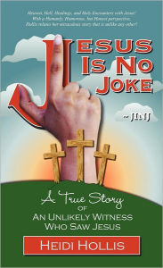 Title: Jesus Is No Joke: A True Story Of An Unlikely Witness Who Saw Jesus, Author: Heidi Hollis