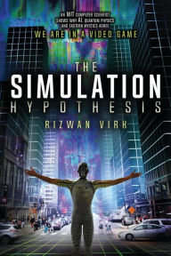 Title: The Simulation Hypothesis: An MIT Computer Scientist Shows Why AI, Quantum Physics and Eastern Mystics All Agree We Are In a Video Game, Author: Rizwan Virk
