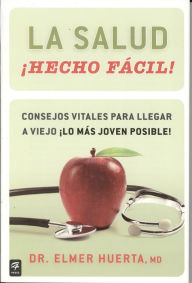 Title: La salud ¡Hecho fácil!: Consejos vitales para llegar a viejo ¡lo más joven posible!, Author: Elmer Huerta