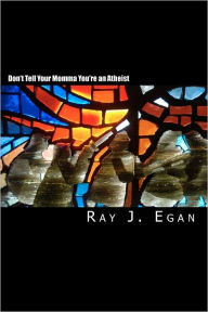 Title: Don't Tell Your Momma You're an Atheist: A Reasoned Look at Religion, God, Evolution and the Debates, Author: Ray J Egan