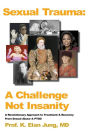 Sexual Trauma: A Revolutionary Approach to Treatment and Recovery from Sexual Abuse and PTSD: A Challenge Not Insanity