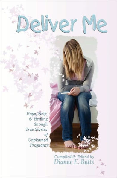 Deliver Me: Hope, Help, & Healing through True Stories of Unplanned Pregnancy