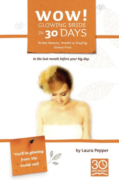 Wow! Glowing Bride in 30 Days.: Bridal Beauty, Health & Staying Stress Free in the Last Month Before Your Wedding Day