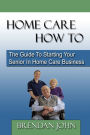 Home Care How To: The Guide To Starting Your Senior In Home Care Business