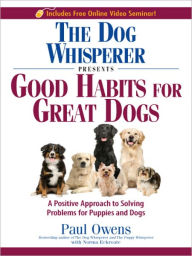 Title: The Dog Whisperer Presents Good Habits for Great Dogs: A Positive Approach to Solving Problems for Puppies and Dogs, Author: Paul Owens