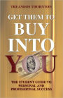 Get Them to Buy into You: The Student Guide to Personal and Professional Success