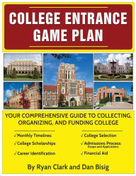 Title: College Entrance Game Plan: Your Comprehensive Guide To Collecting, Organizing, and Funding College, Author: Ryan Clark