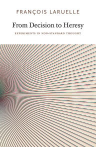 Title: From Decision to Heresy: Experiments in Non-Standard Thought, Author: Francois Laruelle