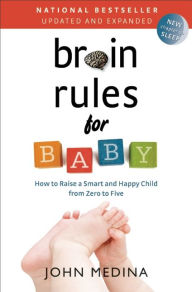 Title: Brain Rules for Baby (Updated and Expanded): How to Raise a Smart and Happy Child from Zero to Five, Author: John Medina