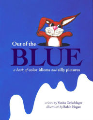 Title: Out of the Blue: A Book of Color Idioms and Silly Pictures, Author: Vanita Oelschlager