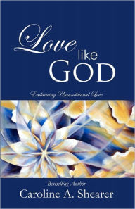 Title: Love Like God: Embracing Unconditional Love, Author: Caroline A Shearer