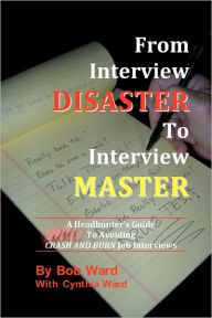 Title: From Interview Disaster to Interview Master: A Headhunter's Guide To Avoiding CRASH AND BURN Job Interviews, Author: Cynthia Ward