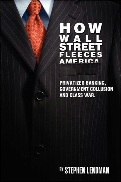 How Wall Street Fleeces America: Privatized Banking, Government Collusion and Class War