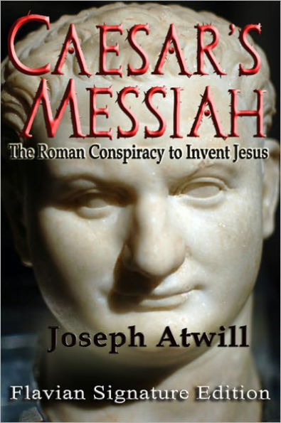 Caesar's Messiah: The Roman Conspiracy to Invent Jesus: Flavian Signature Edition