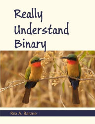 Title: Really Understand Binary, Author: Rex a Barzee