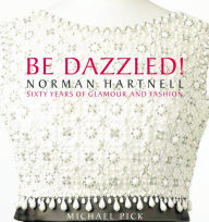 Title: Be Dazzled!: Norman Hartnell Sixty Years of Glamour & Flash, Author: Michael Pick
