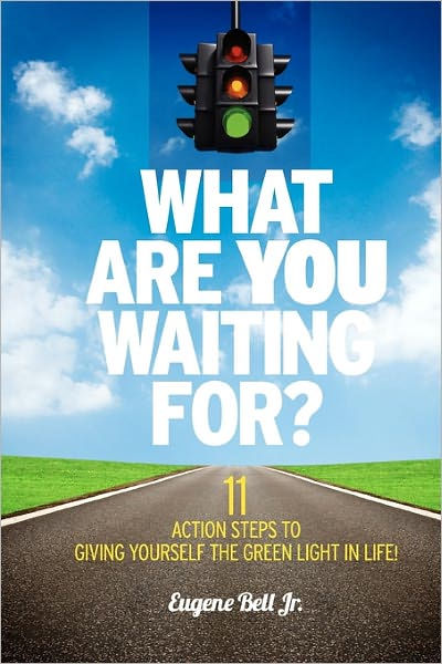 What Are You Waiting For 11 Action Steps To Giving Yourself The Green Light In Life By Eugene Bell Jr Shaun Baron Paperback Barnes Noble