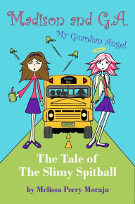 Title: The Tale of the Slimy Spitball: Madison and GA (My Guardian Angel), Author: Melissa Perry Moraja