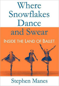 Title: Where Snowflakes Dance and Swear: Inside the Land of Ballet, Author: Stephen Manes