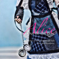 Title: Alice: Out of the Box: A collection of Wonderland-themed dolls, Author: Alison Boyd Rasmussen
