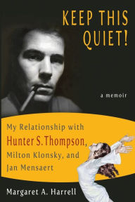 Title: Keep This Quiet!: My Relationship with Hunter S. Thompson, Milton Klonsky, and Jan Mensaert, Author: Margaret A. Harrell