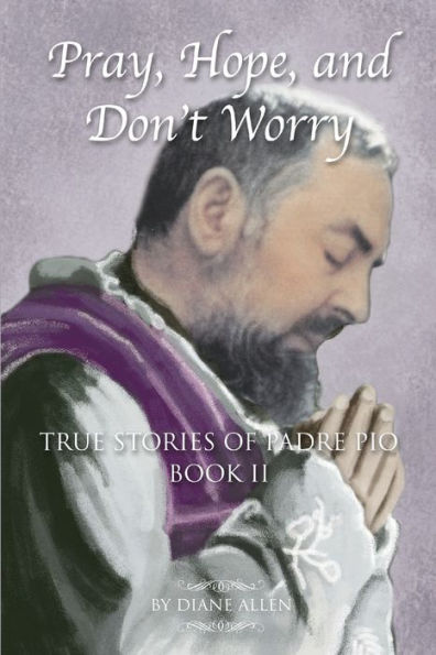 Pray, Hope, and Don't Worry: True Stories of Padre Pio Book II