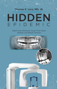 Title: Hidden Epidemic: Silent Oral Infections Cause Most Heart Attacks and Breast Cancers, Author: Jd Levy MD