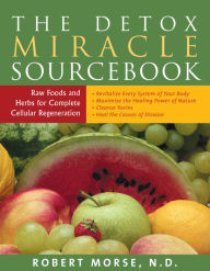 Title: The Detox Miracle Sourcebook Raw Foods and Herbs for Complete Cellular Regeneration, Author: Robert Morse